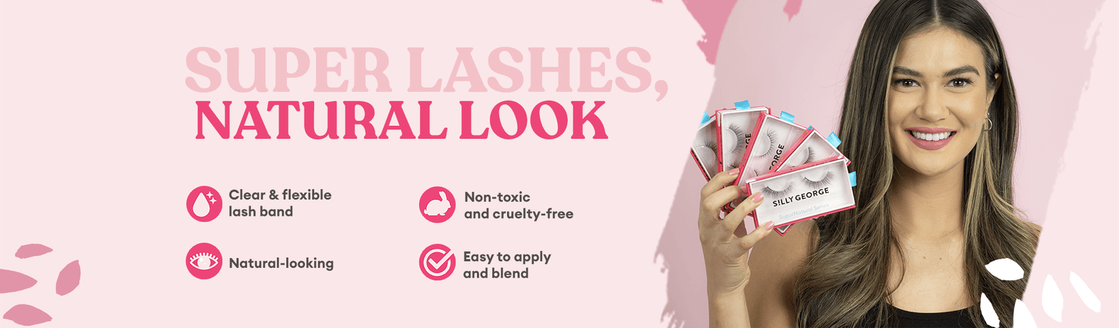 Super Lashes, Natural Look. Clear & Flexible lash band. Natural-looking. Non-toxic and cruelty free. Easy to apply and blend.